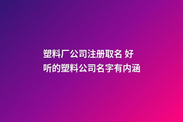 塑料厂公司注册取名 好听的塑料公司名字有内涵-第1张-公司起名-玄机派